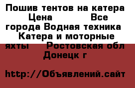            Пошив тентов на катера › Цена ­ 1 000 - Все города Водная техника » Катера и моторные яхты   . Ростовская обл.,Донецк г.